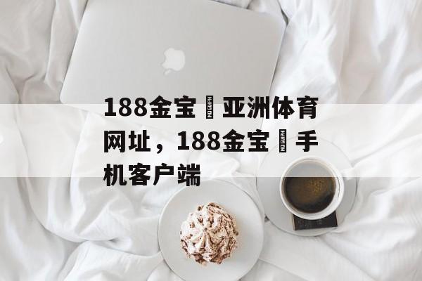 188金宝慱亚洲体育网址，188金宝慱手机客户端