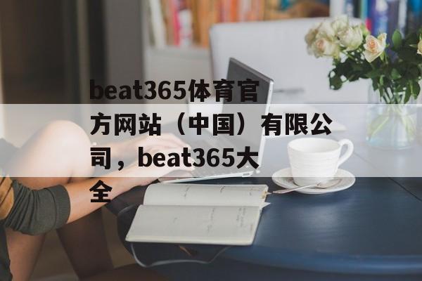 beat365体育官方网站（中国）有限公司，beat365大全