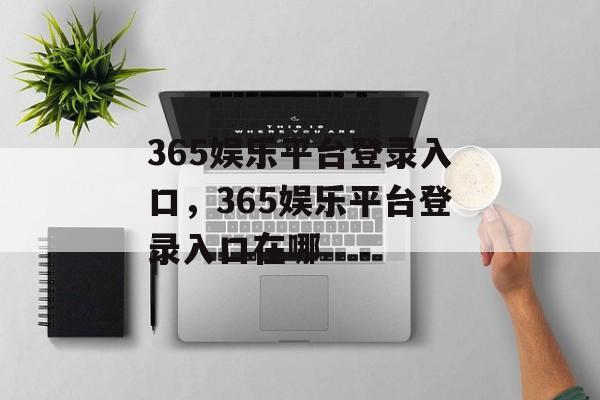 365娱乐平台登录入口，365娱乐平台登录入口在哪