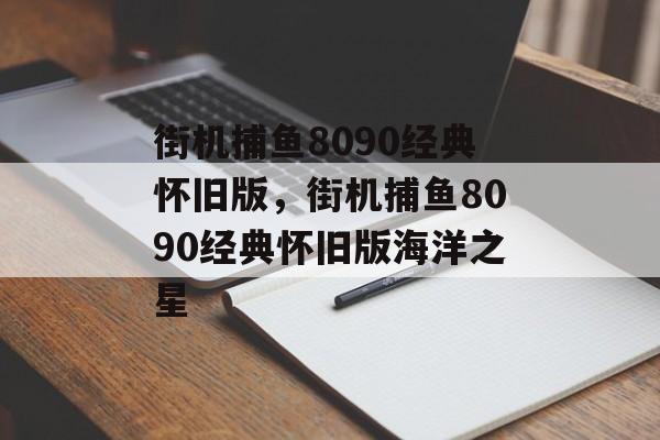 街机捕鱼8090经典怀旧版，街机捕鱼8090经典怀旧版海洋之星