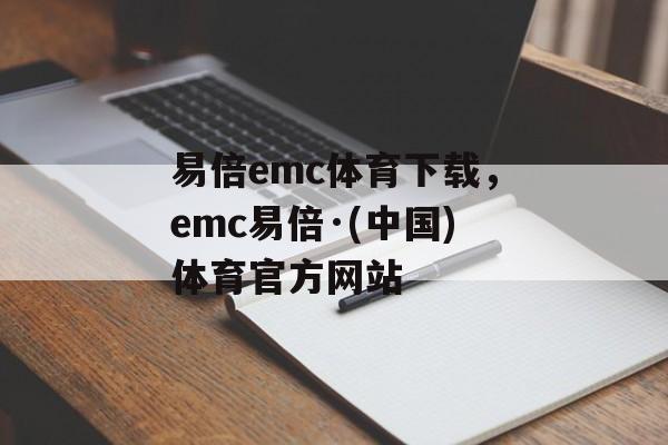 易倍emc体育下载，emc易倍·(中国)体育官方网站