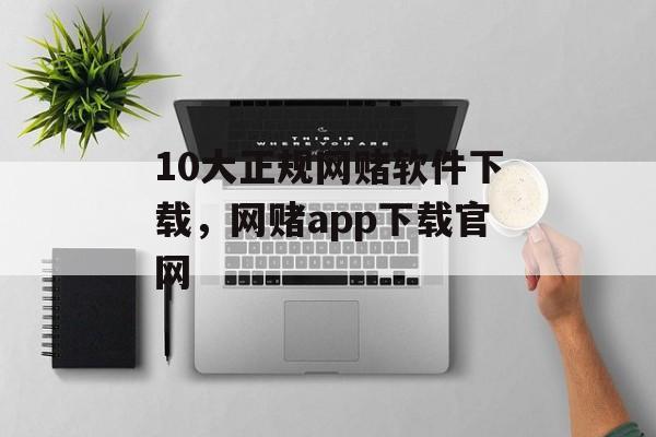 10大正规网赌软件下载，网赌app下载官网